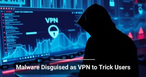 How to Defend Against Malware Disguised as VPN